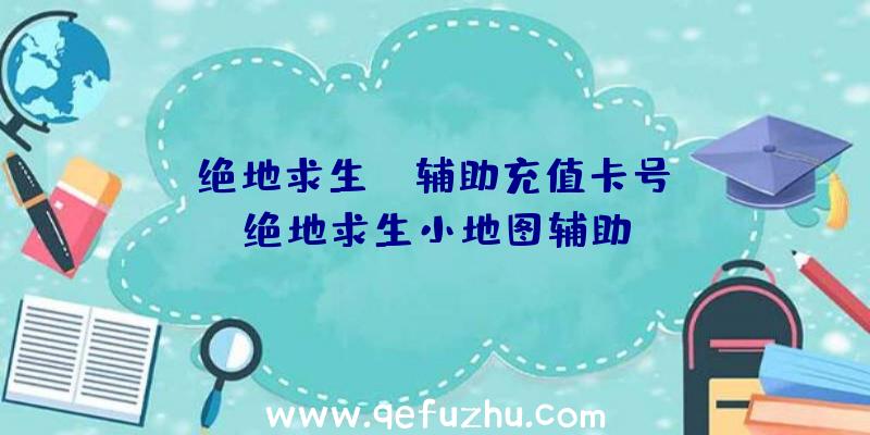 「绝地求生uc辅助充值卡号」|绝地求生小地图辅助